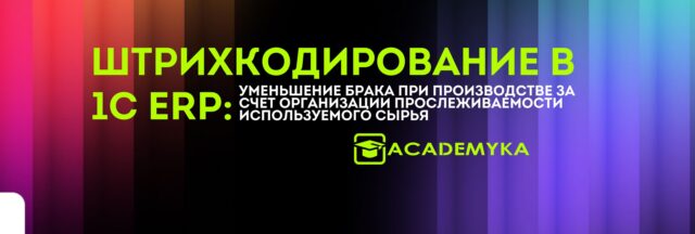 Штрихкодирование в 1С ERP : Уменьшение брака при производстве за счет организации прослеживаемости используемого сырья