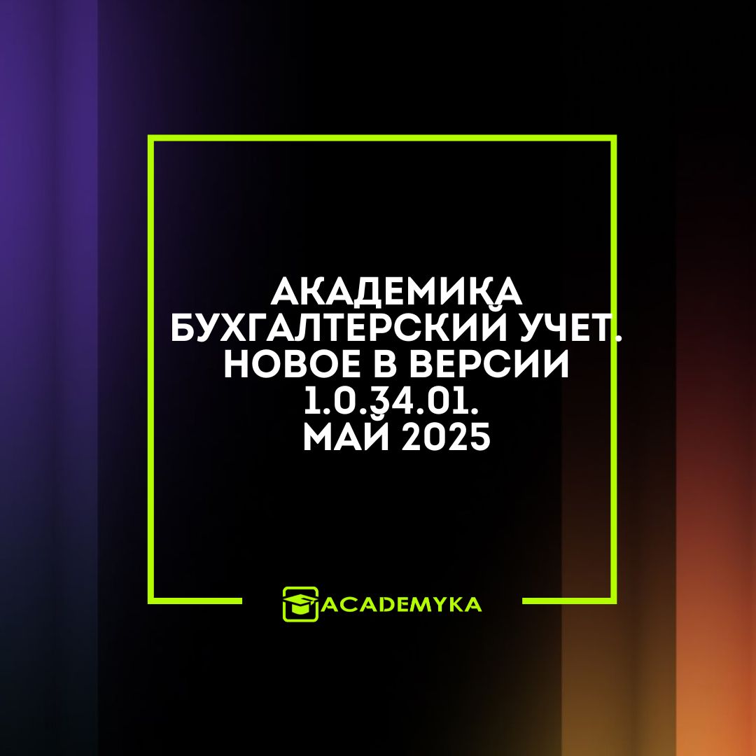 Новое в Академика Бухгалтерский учет: версия 1.0.34.01 — май 2025