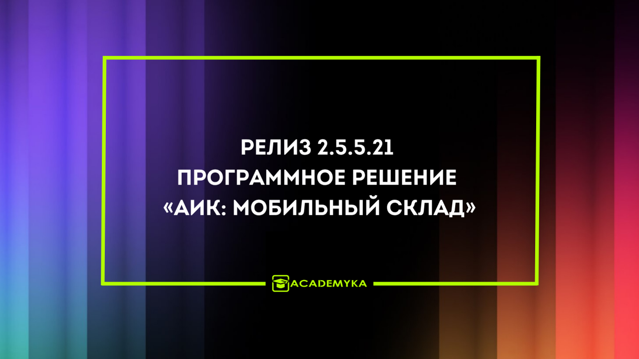 Изменения в релизе 2.5.5.21 Программное решение «АИК: Мобильный склад»